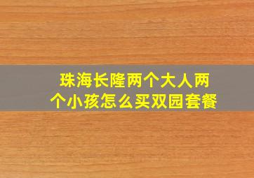 珠海长隆两个大人两个小孩怎么买双园套餐