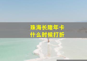 珠海长隆年卡什么时候打折