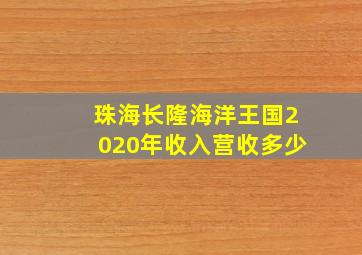 珠海长隆海洋王国2020年收入营收多少