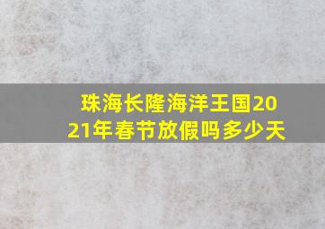 珠海长隆海洋王国2021年春节放假吗多少天