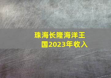 珠海长隆海洋王国2023年收入