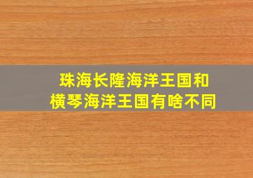 珠海长隆海洋王国和横琴海洋王国有啥不同