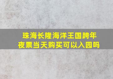 珠海长隆海洋王国跨年夜票当天购买可以入园吗