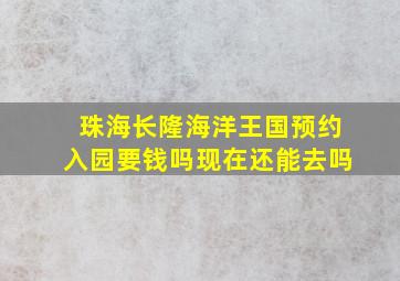 珠海长隆海洋王国预约入园要钱吗现在还能去吗