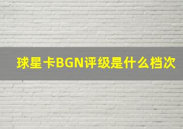 球星卡BGN评级是什么档次