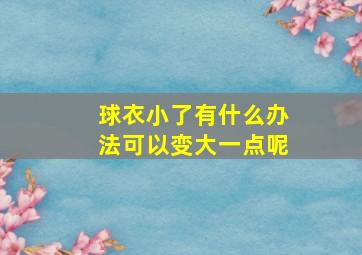 球衣小了有什么办法可以变大一点呢