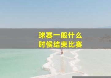 球赛一般什么时候结束比赛