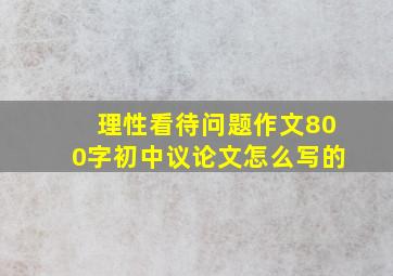 理性看待问题作文800字初中议论文怎么写的