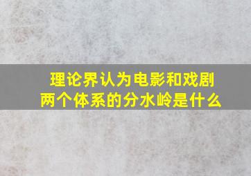 理论界认为电影和戏剧两个体系的分水岭是什么