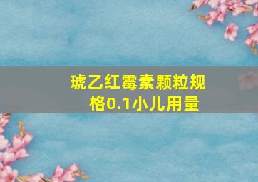 琥乙红霉素颗粒规格0.1小儿用量