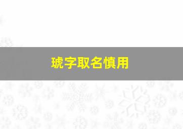 琥字取名慎用