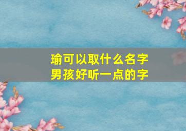 瑜可以取什么名字男孩好听一点的字