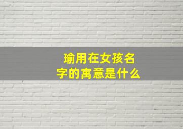 瑜用在女孩名字的寓意是什么