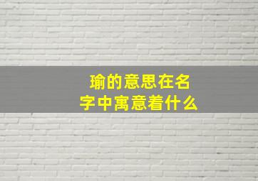 瑜的意思在名字中寓意着什么