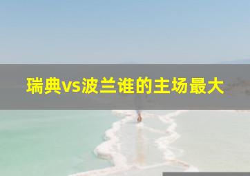 瑞典vs波兰谁的主场最大