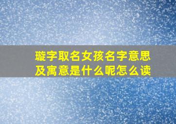 璇字取名女孩名字意思及寓意是什么呢怎么读