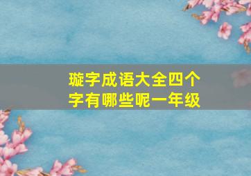 璇字成语大全四个字有哪些呢一年级