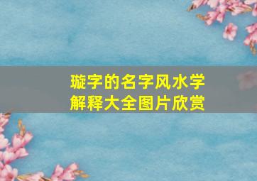 璇字的名字风水学解释大全图片欣赏