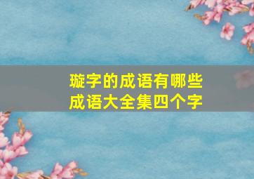 璇字的成语有哪些成语大全集四个字