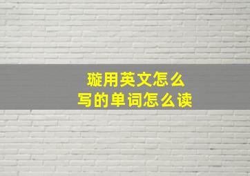 璇用英文怎么写的单词怎么读