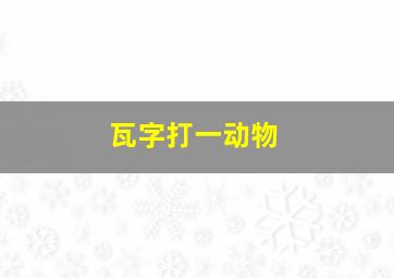 瓦字打一动物