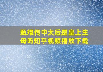 甄嬛传中太后是皇上生母吗知乎视频播放下载