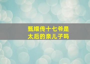 甄嬛传十七爷是太后的亲儿子吗