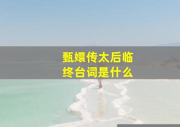 甄嬛传太后临终台词是什么