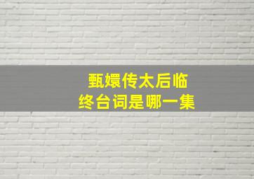 甄嬛传太后临终台词是哪一集