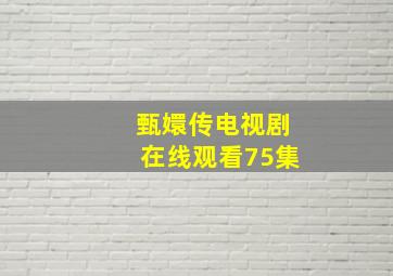 甄嬛传电视剧在线观看75集