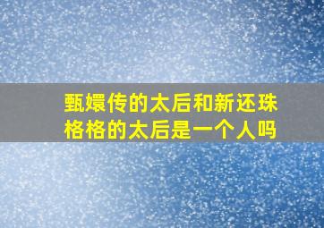 甄嬛传的太后和新还珠格格的太后是一个人吗