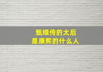 甄嬛传的太后是康熙的什么人