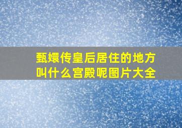 甄嬛传皇后居住的地方叫什么宫殿呢图片大全