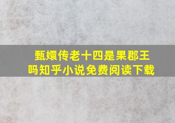 甄嬛传老十四是果郡王吗知乎小说免费阅读下载