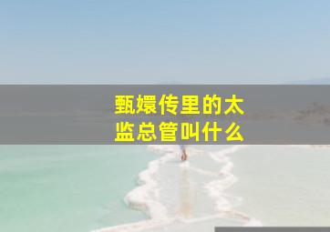 甄嬛传里的太监总管叫什么