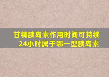 甘精胰岛素作用时间可持续24小时属于哪一型胰岛素