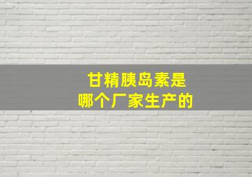 甘精胰岛素是哪个厂家生产的