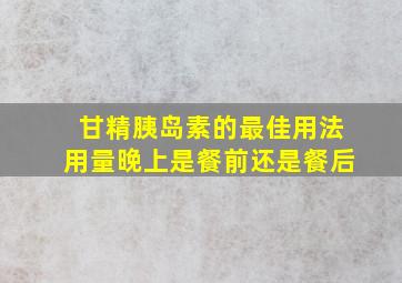 甘精胰岛素的最佳用法用量晚上是餐前还是餐后