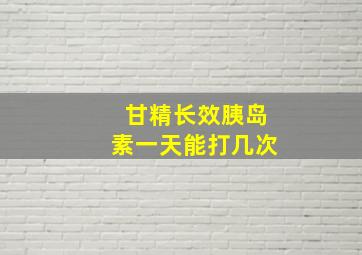 甘精长效胰岛素一天能打几次