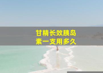 甘精长效胰岛素一支用多久