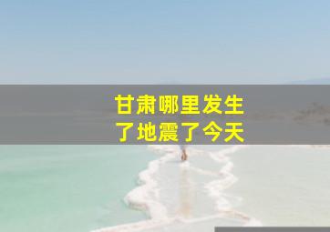 甘肃哪里发生了地震了今天