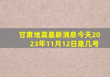 甘肃地震最新消息今天2023年11月12日是几号