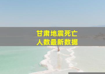 甘肃地震死亡人数最新数据