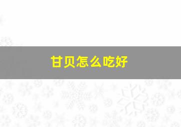 甘贝怎么吃好