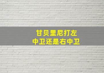 甘贝里尼打左中卫还是右中卫