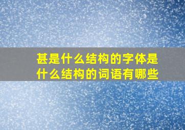 甚是什么结构的字体是什么结构的词语有哪些