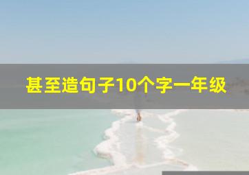 甚至造句子10个字一年级