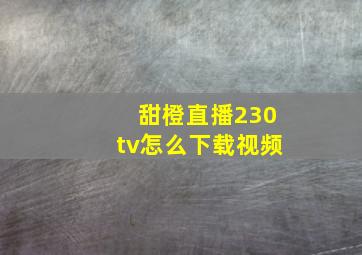 甜橙直播230tv怎么下载视频