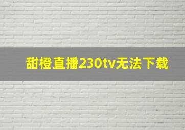 甜橙直播230tv无法下载