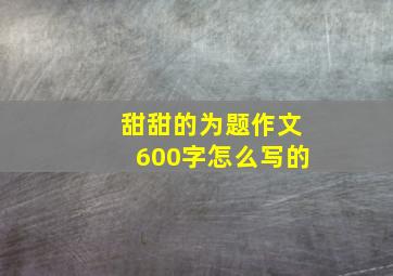 甜甜的为题作文600字怎么写的